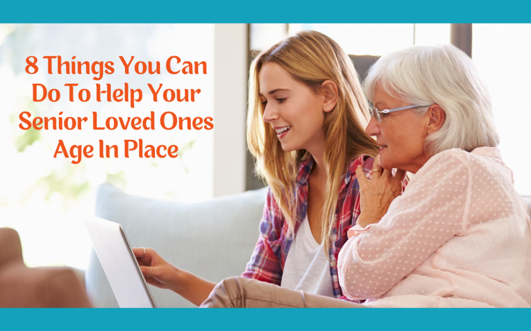 8 Things You Can Do To Help Your Senior Loved Ones Age In Place
